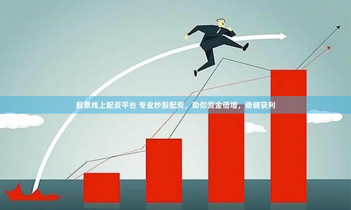 股票线上配资平台 专业炒股配资，助你资金倍增，稳健获利