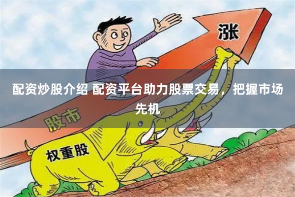 配资炒股介绍 配资平台助力股票交易，把握市场先机