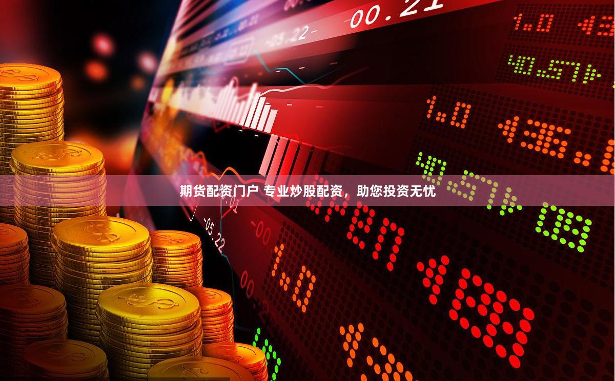 期货配资门户 专业炒股配资，助您投资无忧