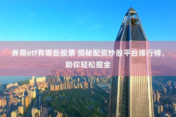 券商etf有哪些股票 揭秘配资炒股平台排行榜，助你轻松掘金