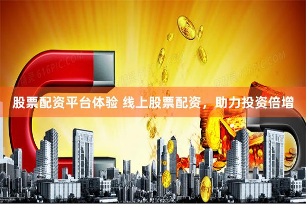 股票配资平台体验 线上股票配资，助力投资倍增