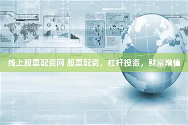 线上股票配资网 股票配资，杠杆投资，财富增值