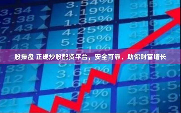 股操盘 正规炒股配资平台，安全可靠，助你财富增长