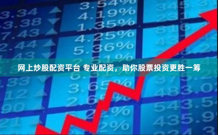 网上炒股配资平台 专业配资，助你股票投资更胜一筹