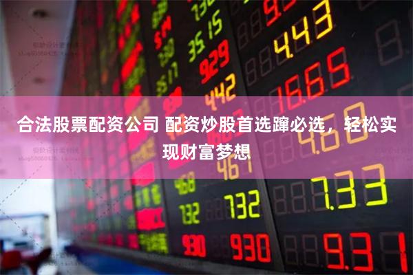 合法股票配资公司 配资炒股首选蹿必选，轻松实现财富梦想