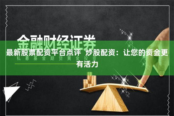 最新股票配资平台点评  炒股配资：让您的资金更有活力