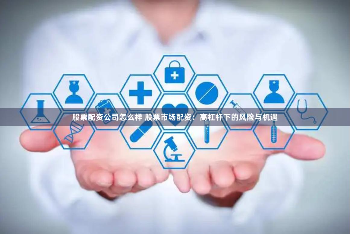 股票配资公司怎么样 股票市场配资：高杠杆下的风险与机遇