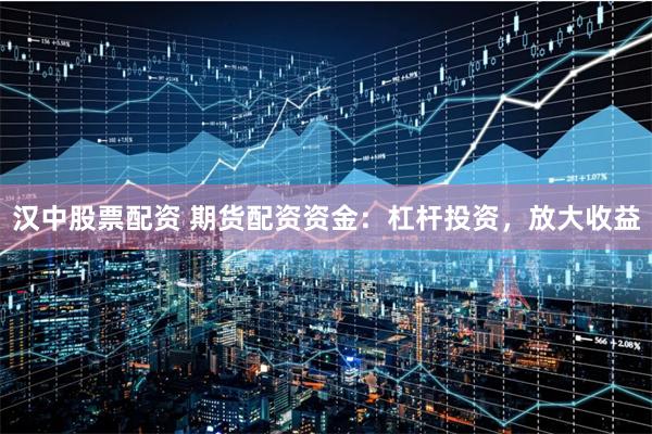 汉中股票配资 期货配资资金：杠杆投资，放大收益