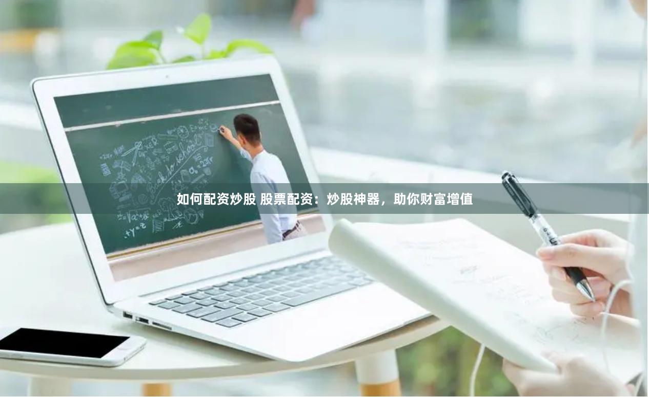 如何配资炒股 股票配资：炒股神器，助你财富增值