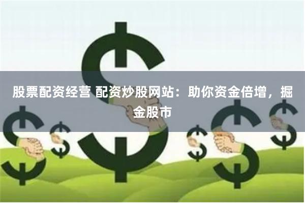 股票配资经营 配资炒股网站：助你资金倍增，掘金股市