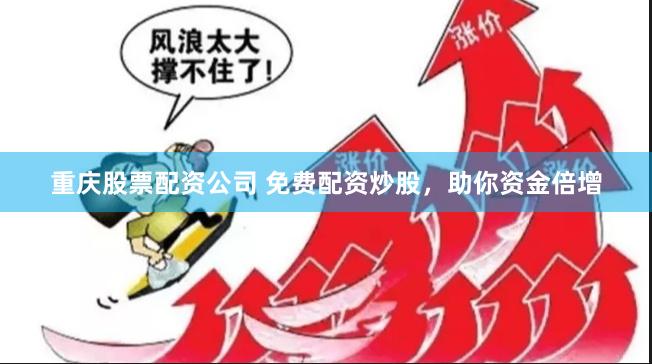 重庆股票配资公司 免费配资炒股，助你资金倍增