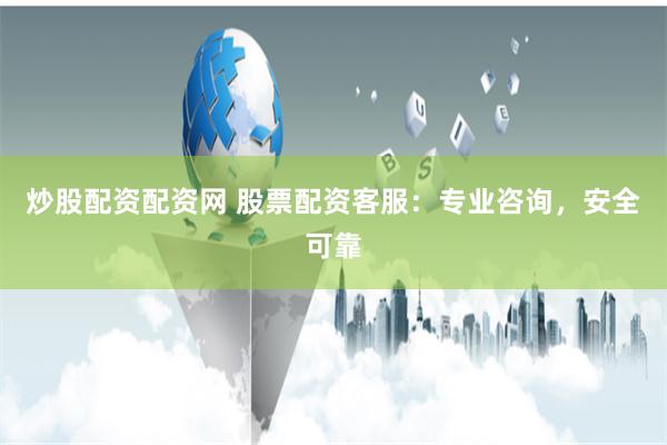 炒股配资配资网 股票配资客服：专业咨询，安全可靠