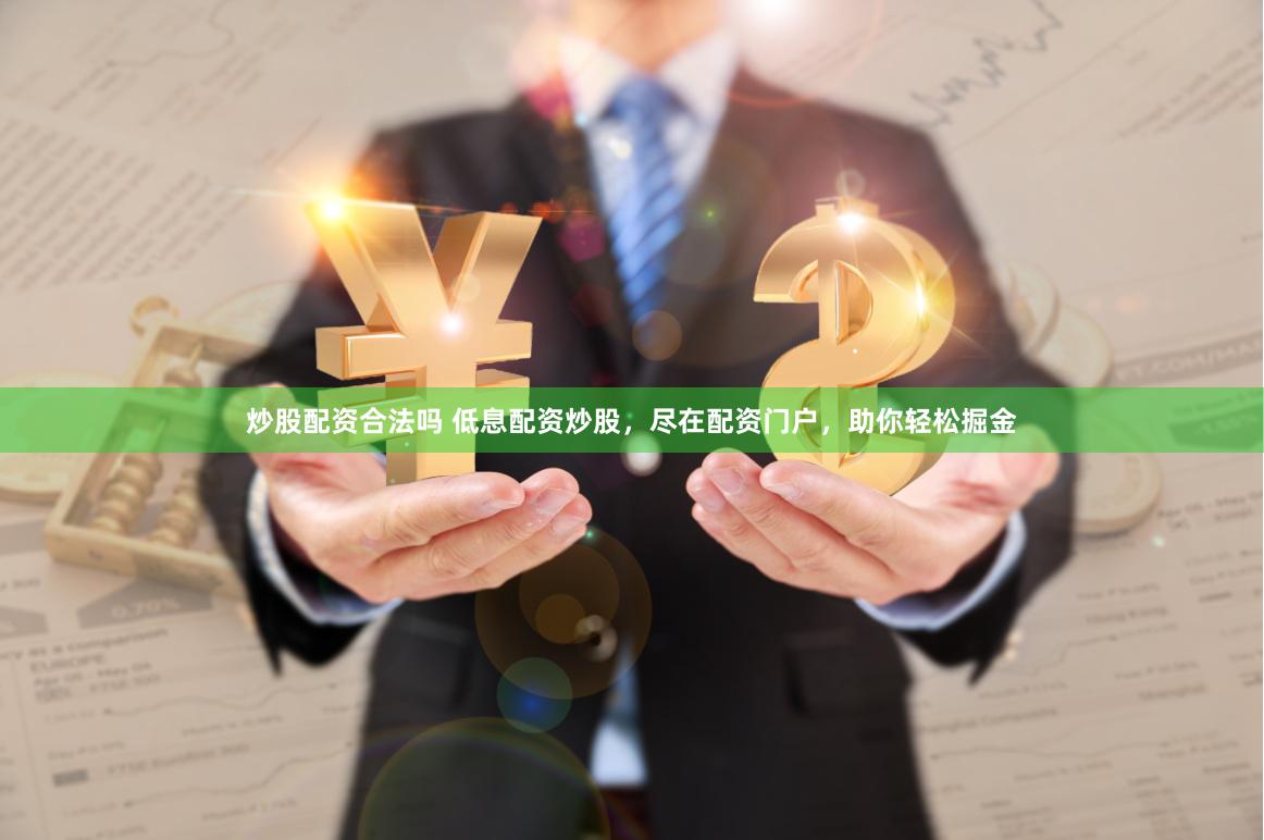 炒股配资合法吗 低息配资炒股，尽在配资门户，助你轻松掘金