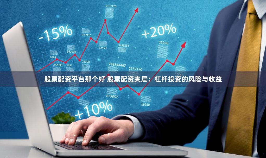 股票配资平台那个好 股票配资夹层：杠杆投资的风险与收益