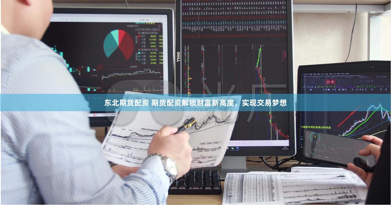 东北期货配资 期货配资解锁财富新高度，实现交易梦想