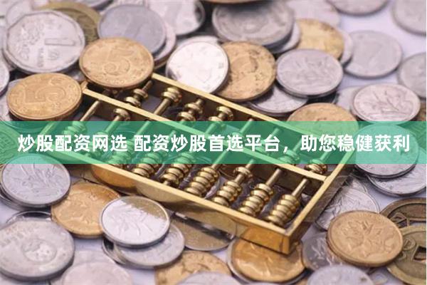 炒股配资网选 配资炒股首选平台，助您稳健获利
