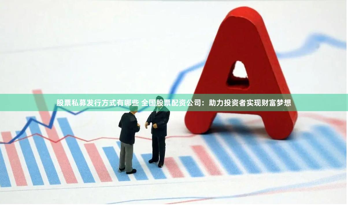 股票私募发行方式有哪些 全国股票配资公司:助力投资者实现财富梦想