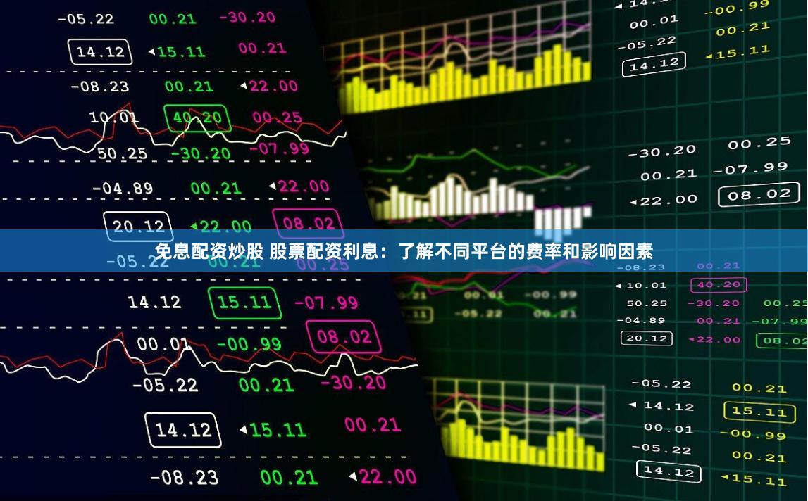 免息配资炒股 股票配资利息：了解不同平台的费率和影响因素