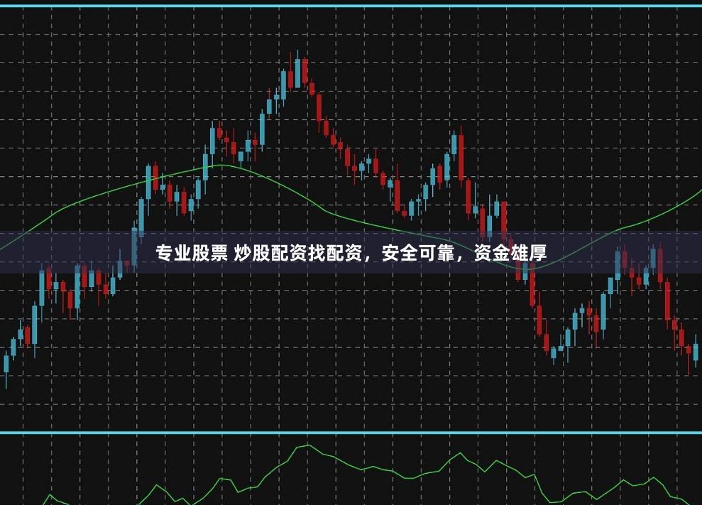 专业股票 炒股配资找配资，安全可靠，资金雄厚