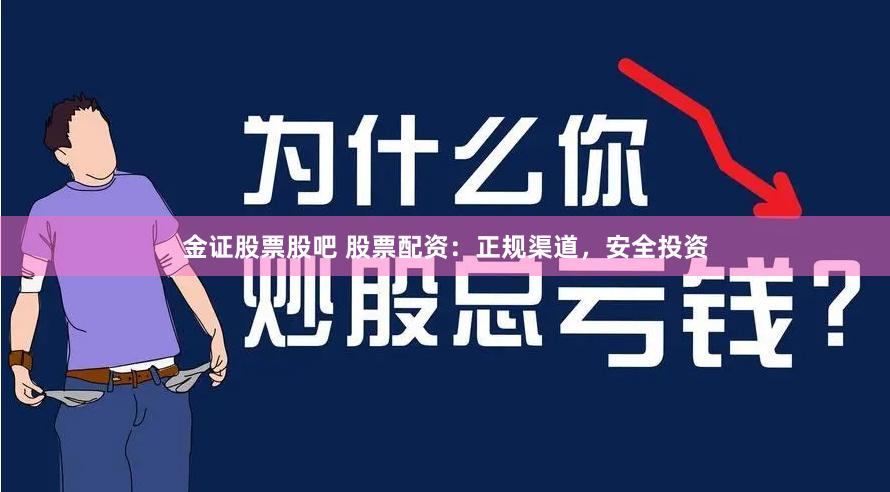 金证股票股吧 股票配资：正规渠道，安全投资