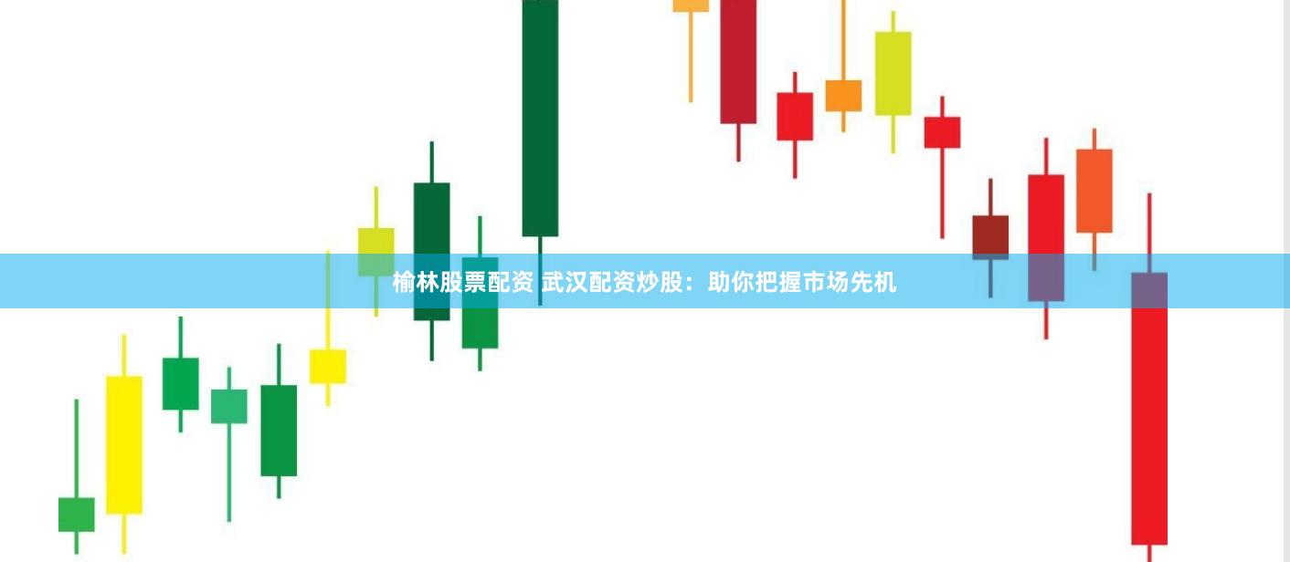 榆林股票配资 武汉配资炒股：助你把握市场先机