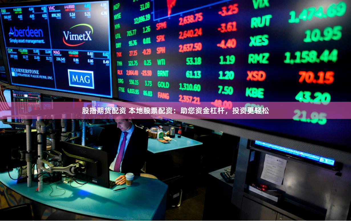 股指期货配资 本地股票配资：助您资金杠杆，投资更轻松