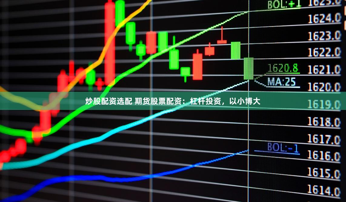 炒股配资选配 期货股票配资：杠杆投资，以小博大