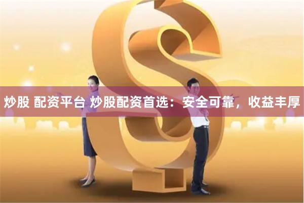 炒股 配资平台 炒股配资首选：安全可靠，收益丰厚