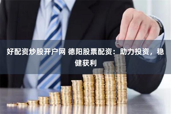 好配资炒股开户网 德阳股票配资：助力投资，稳健获利