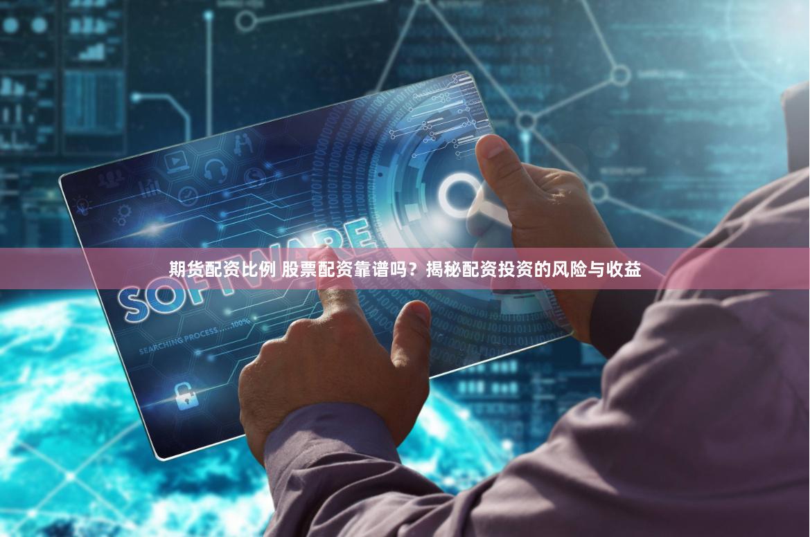 期货配资比例 股票配资靠谱吗?揭秘配资投资的风险与收益