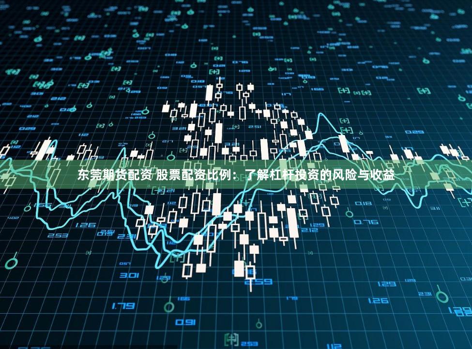 东莞期货配资 股票配资比例:了解杠杆投资的风险与收益