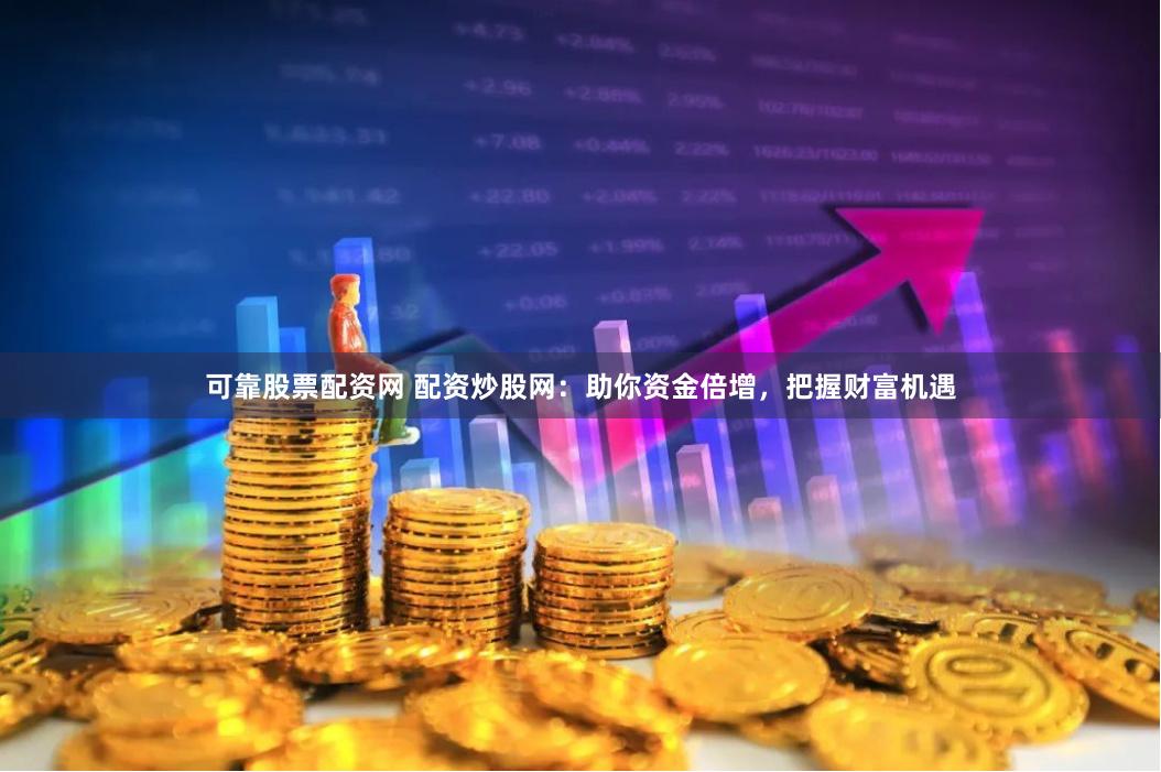 可靠股票配资网 配资炒股网:助你资金倍增,把握财富机遇