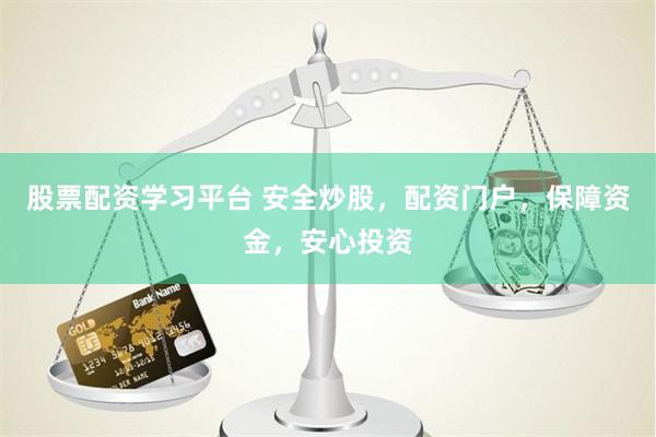 股票配资学习平台 安全炒股,配资门户,保障资金,安心投资