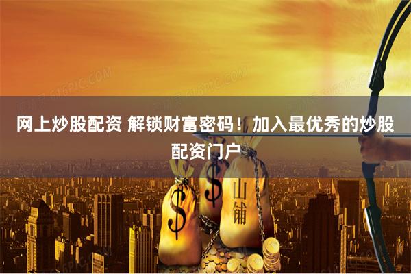 网上炒股配资 解锁财富密码!加入最优秀的炒股配资门户