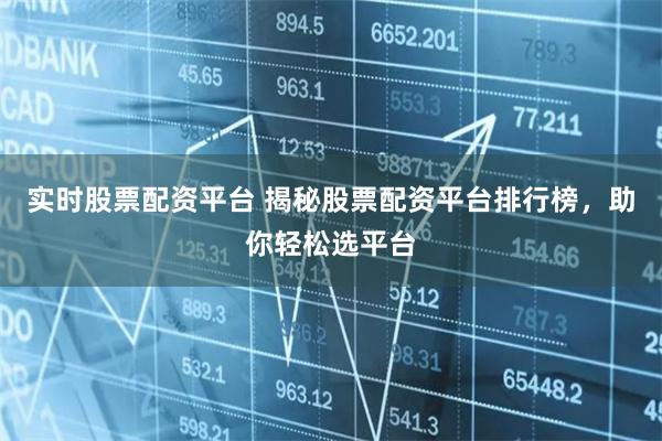 实时股票配资平台 揭秘股票配资平台排行榜，助你轻松选平台