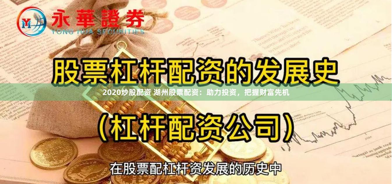2020炒股配资 湖州股票配资:助力投资,把握财富先机