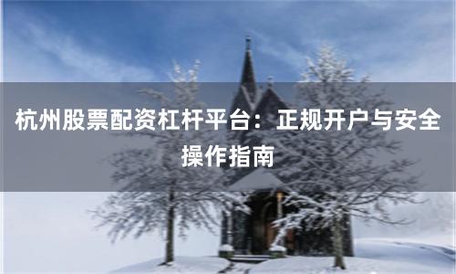 杭州股票配资杠杆平台：正规开户与安全操作指南