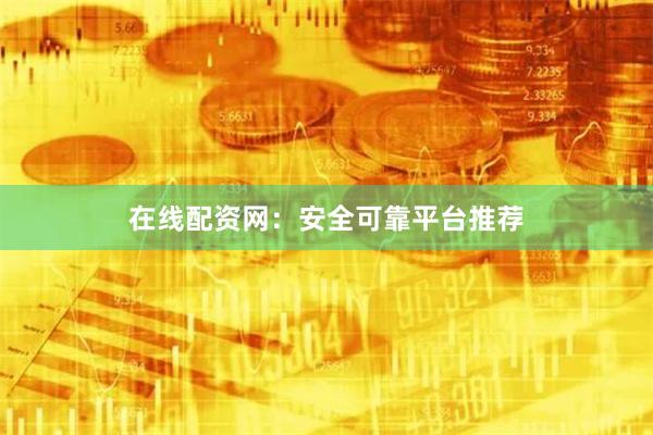 在线配资网：安全可靠平台推荐