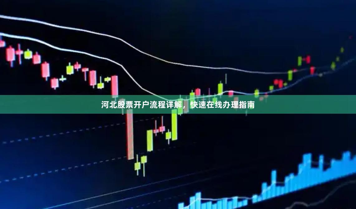 河北股票开户流程详解，快速在线办理指南