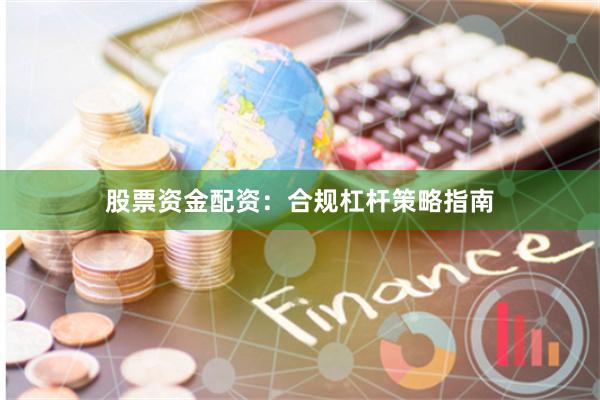 股票资金配资：合规杠杆策略指南