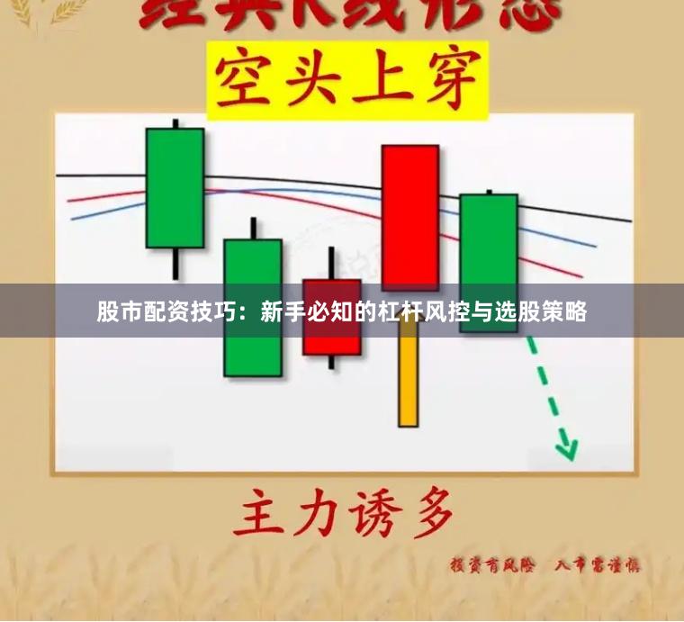 股市配资技巧：新手必知的杠杆风控与选股策略