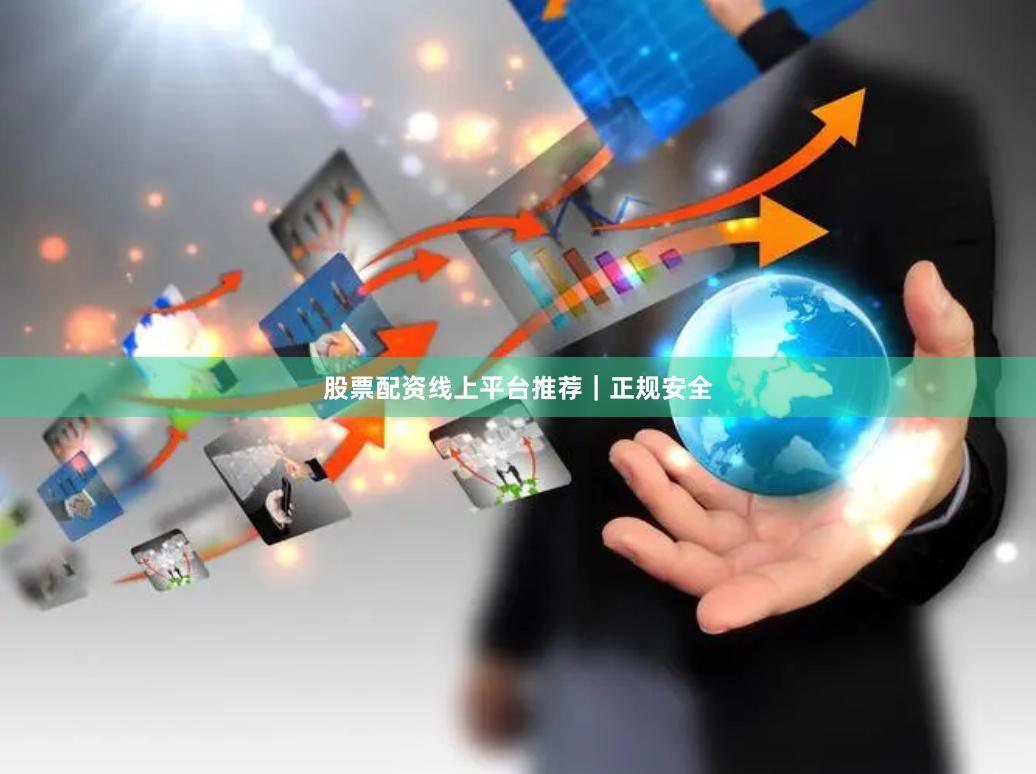 股票配资线上平台推荐｜正规安全