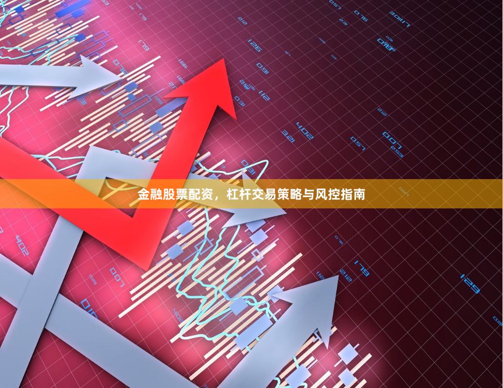 金融股票配资，杠杆交易策略与风控指南