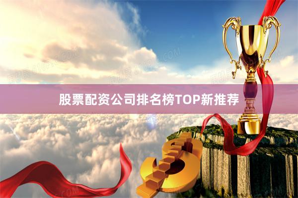 股票配资公司排名榜TOP新推荐