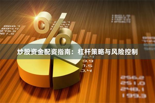 炒股资金配资指南：杠杆策略与风险控制