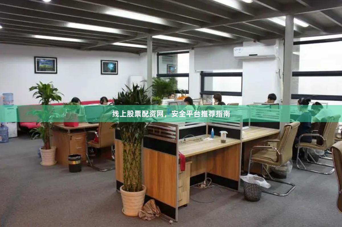 线上股票配资网，安全平台推荐指南