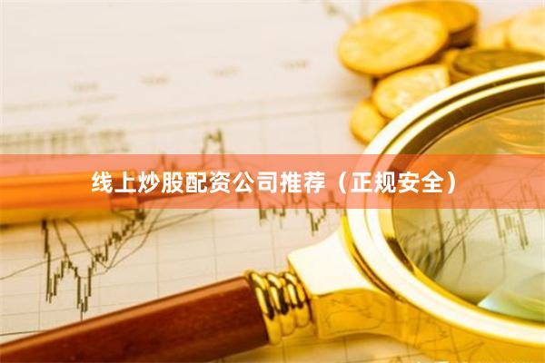 线上炒股配资公司推荐（正规安全）