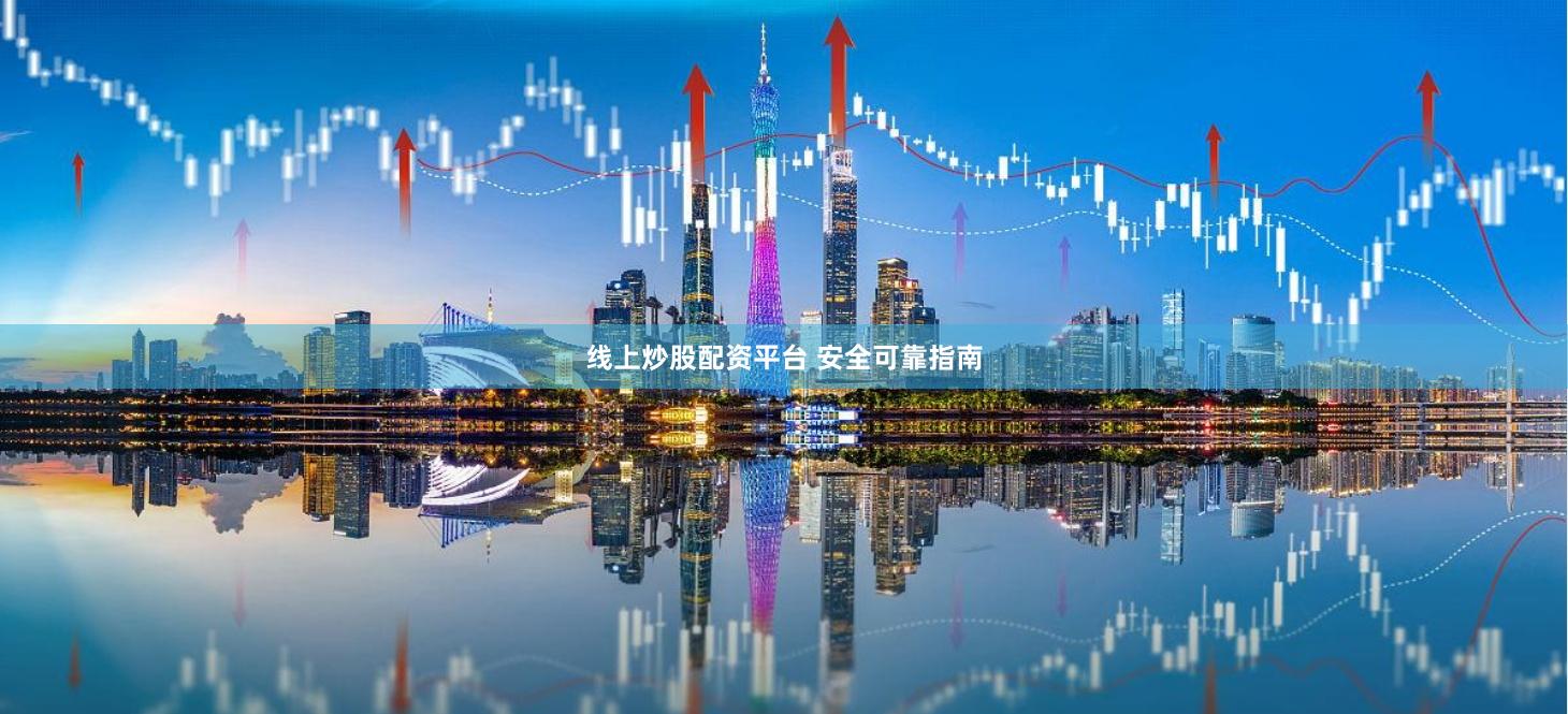 线上炒股配资平台 安全可靠指南