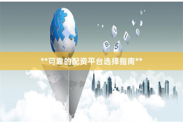 **可靠的配资平台选择指南**