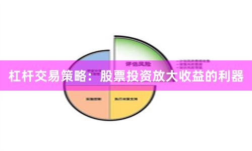 杠杆交易策略：股票投资放大收益的利器
